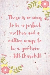 Mother's Day quote: “There is no way to be a perfect mother and a million ways to be a good one.” – Jill Churchill