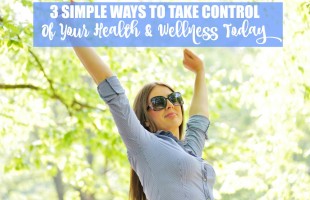 3 Simple Ways to Take Control of Your Health & Wellness Today