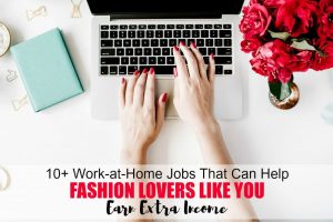 10+ work at home jobs that can help fashion lovers like you earn an extra income. Do you absolutely love or have an interest in fashion? Are you looking to earn a side income or maybe even a full-time income next year? If so, these work at home jobs can help! 10+ work at home jobs that can help fashion lovers like you earn an extra income. Do you absolutely love or have an interest in fashion? Are you looking to earn a side income or maybe even a full-time income next year? If so, these work at home jobs can help!