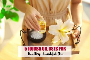 5 Jojoba oil uses for healthy, beautiful skin