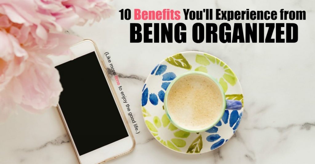 Are there really any benefits to being organized? Isn’t it more fun to live on the edge and fly by the seat of your pants? Being organized isn’t about taking the fun or spontaneity out of life, but about getting the best from your life that you can. For me, benefit number 1 is really important.