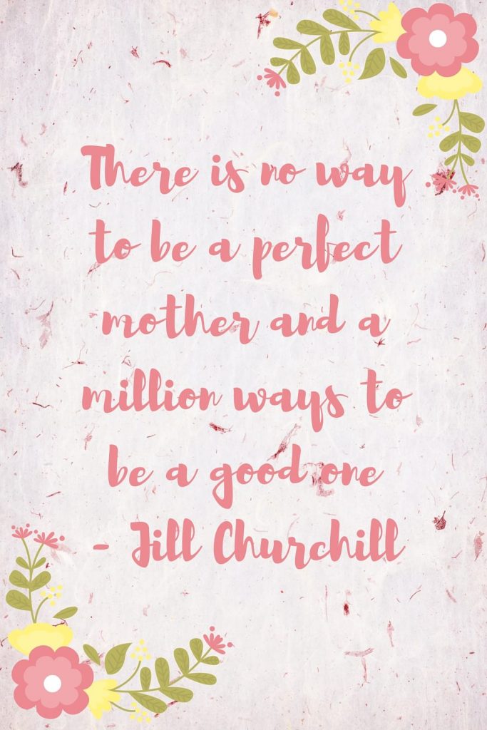 Mother's Day quote: “There is no way to be a perfect mother and a million ways to be a good one.” – Jill Churchill