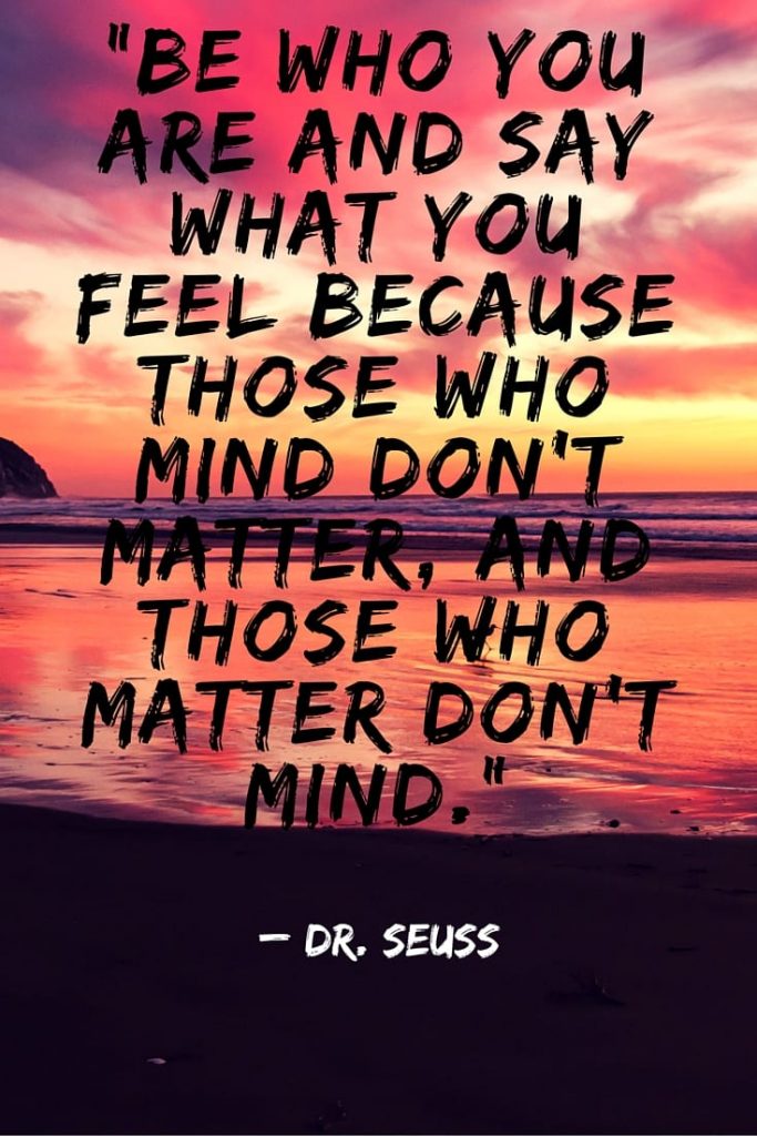 Could you use some self-care? Self-care is important for your mental health, your stress level, your recovery and your overall well-being. Here are 10 self-care quotes to give you some inspiration when the going gets tough. “Be who you are and say what you feel because those who mind don’t matter, and those who matter don’t mind.” – Dr. Seuss