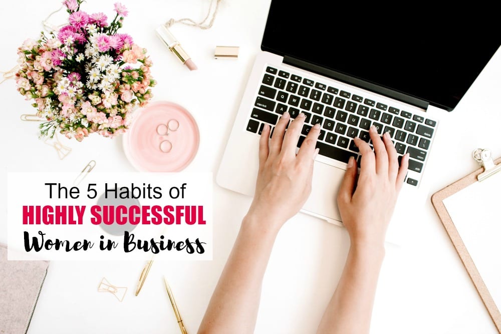 The 5 Habits of Highly Successful Women in Business - Whether you work for someone else or for yourself, being a woman in business is hard. It's demanding of your time, energy and emotions; plus work and home are in constant battle for who gets more of you on any given week.