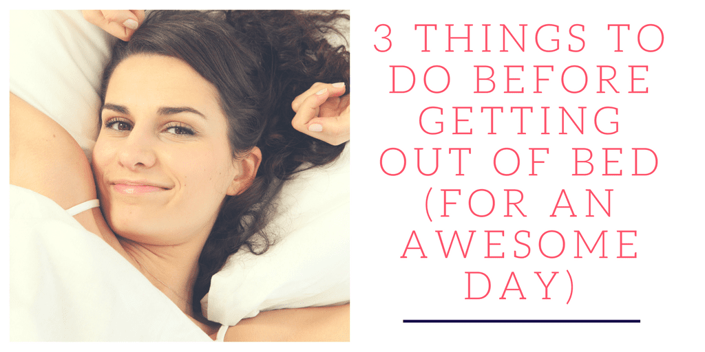 How to have an awesome day: I am not a morning person, but I really dislike waking up in a grumpy mood. Here are 3 quick things I can do before my feet hit the ground to help me start my day off right.